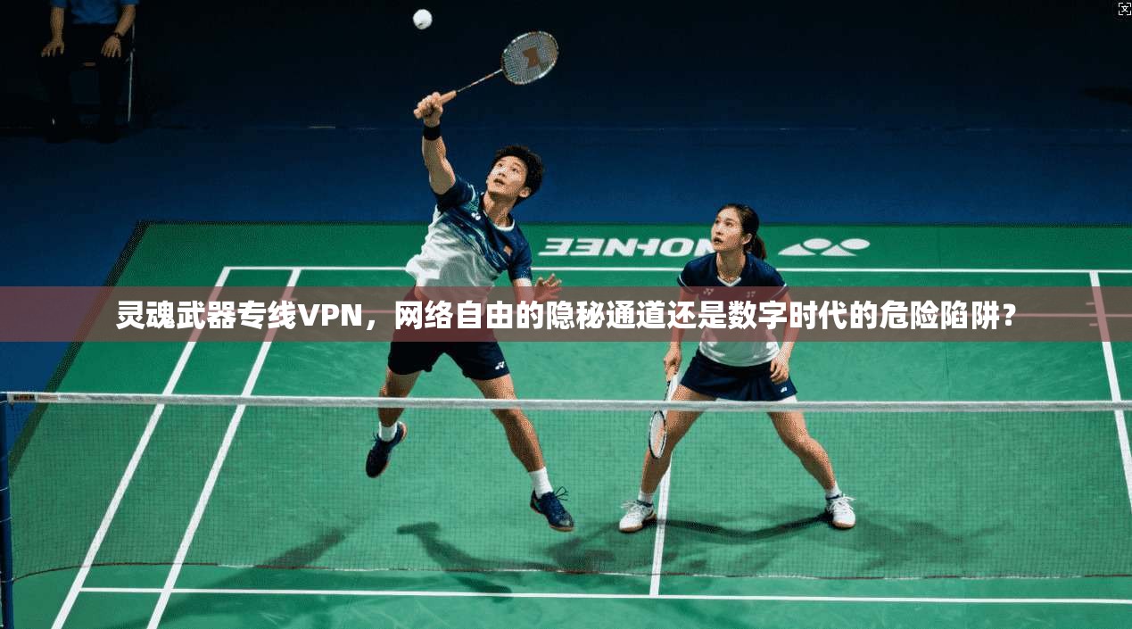 灵魂武器专线VPN，网络自由的隐秘通道还是数字时代的危险陷阱？