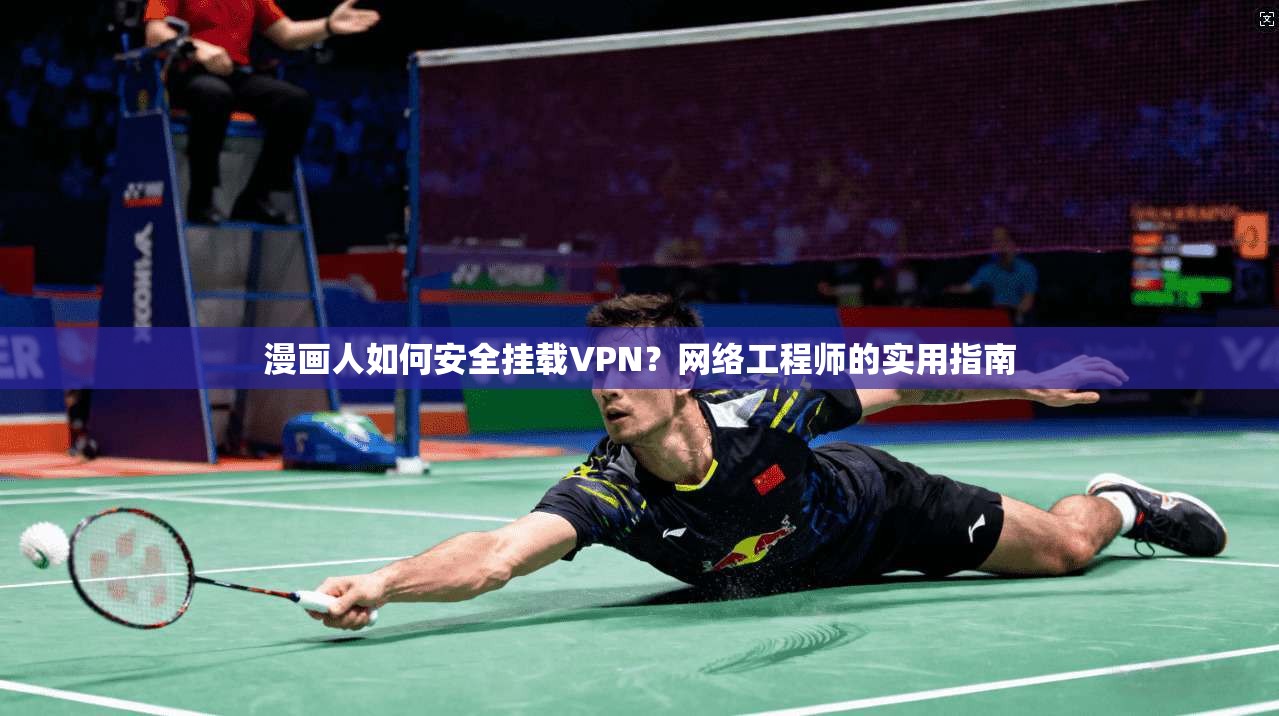 漫画人如何安全挂载VPN？网络工程师的实用指南