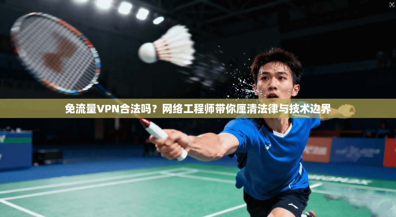 免流量VPN合法吗？网络工程师带你厘清法律与技术边界