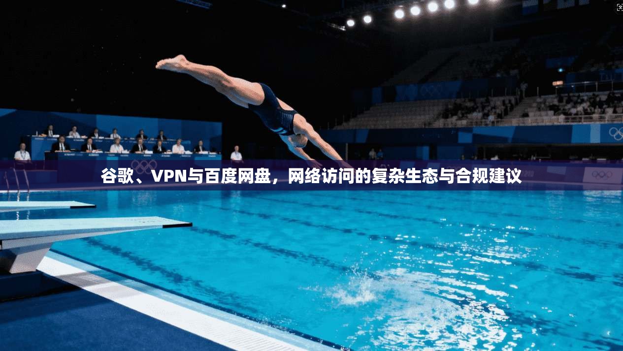 谷歌、VPN与百度网盘，网络访问的复杂生态与合规建议