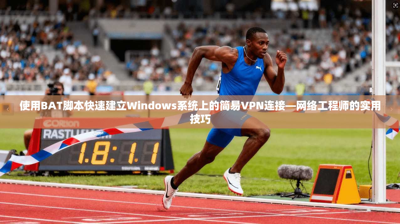 使用BAT脚本快速建立Windows系统上的简易VPN连接—网络工程师的实用技巧