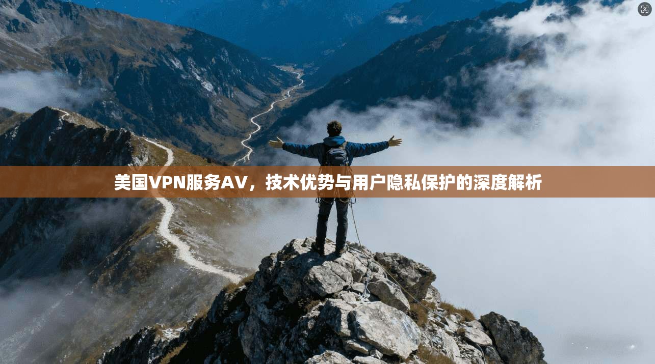 美国VPN服务AV，技术优势与用户隐私保护的深度解析