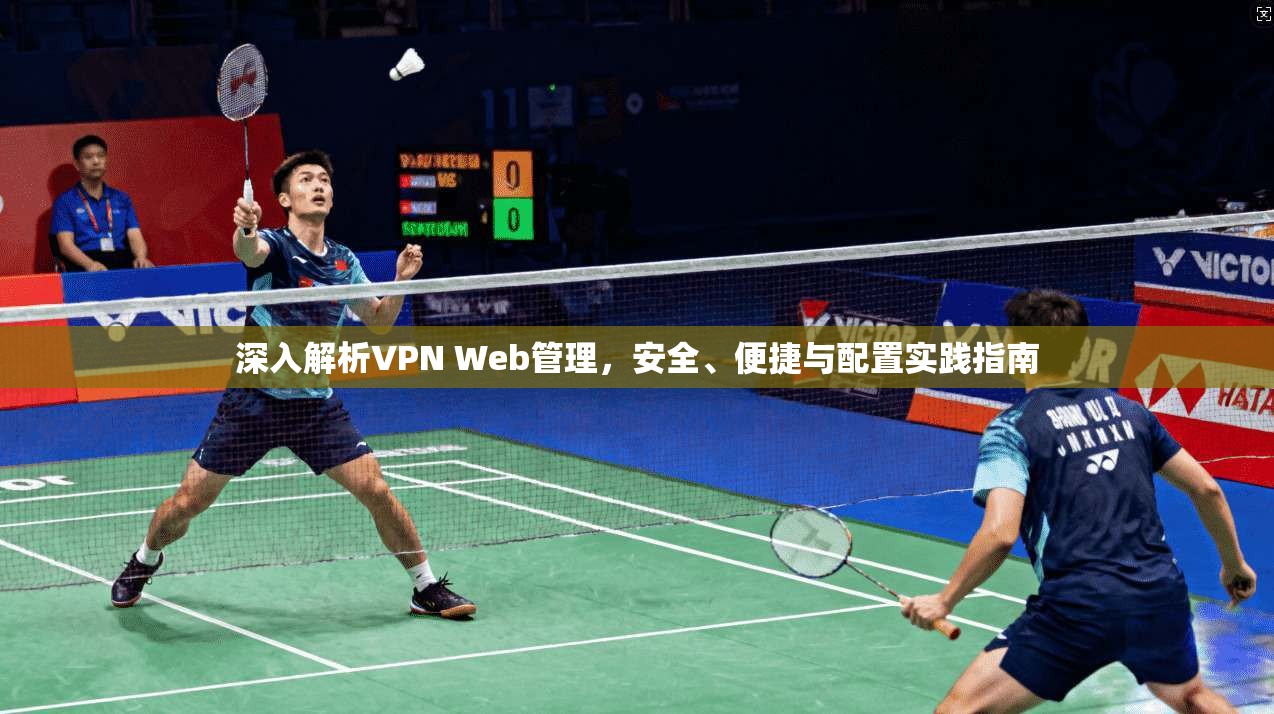 深入解析VPN Web管理，安全、便捷与配置实践指南