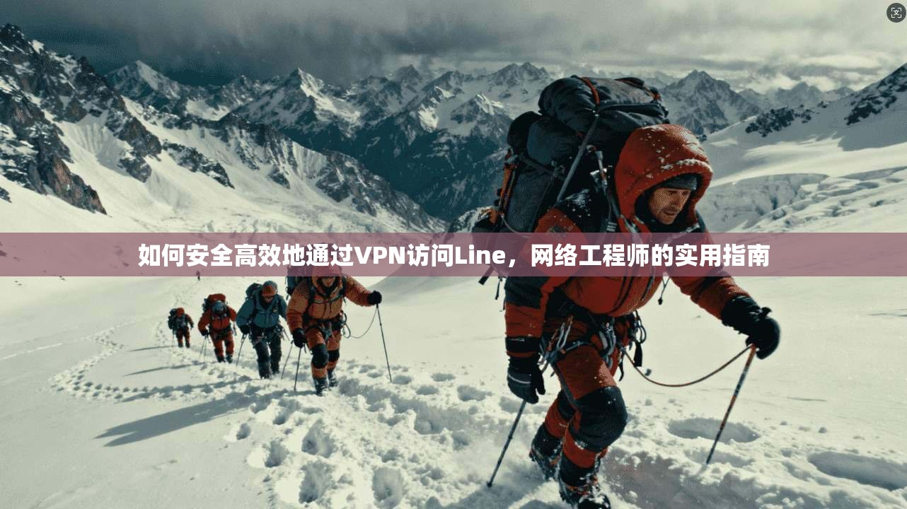 如何安全高效地通过VPN访问Line，网络工程师的实用指南
