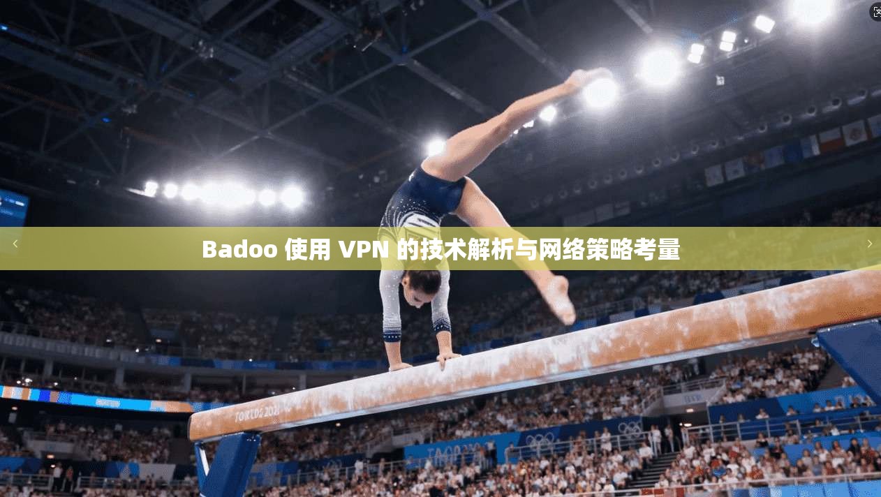 Badoo 使用 VPN 的技术解析与网络策略考量