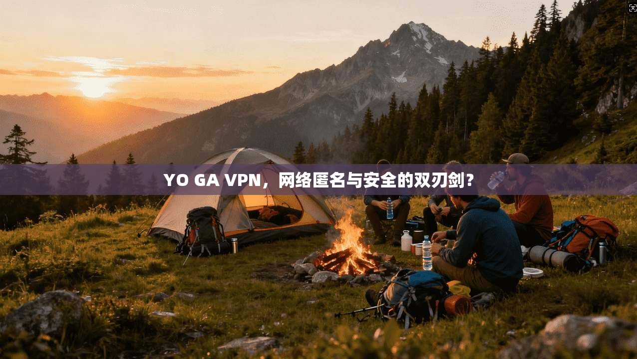 YO GA VPN，网络匿名与安全的双刃剑？