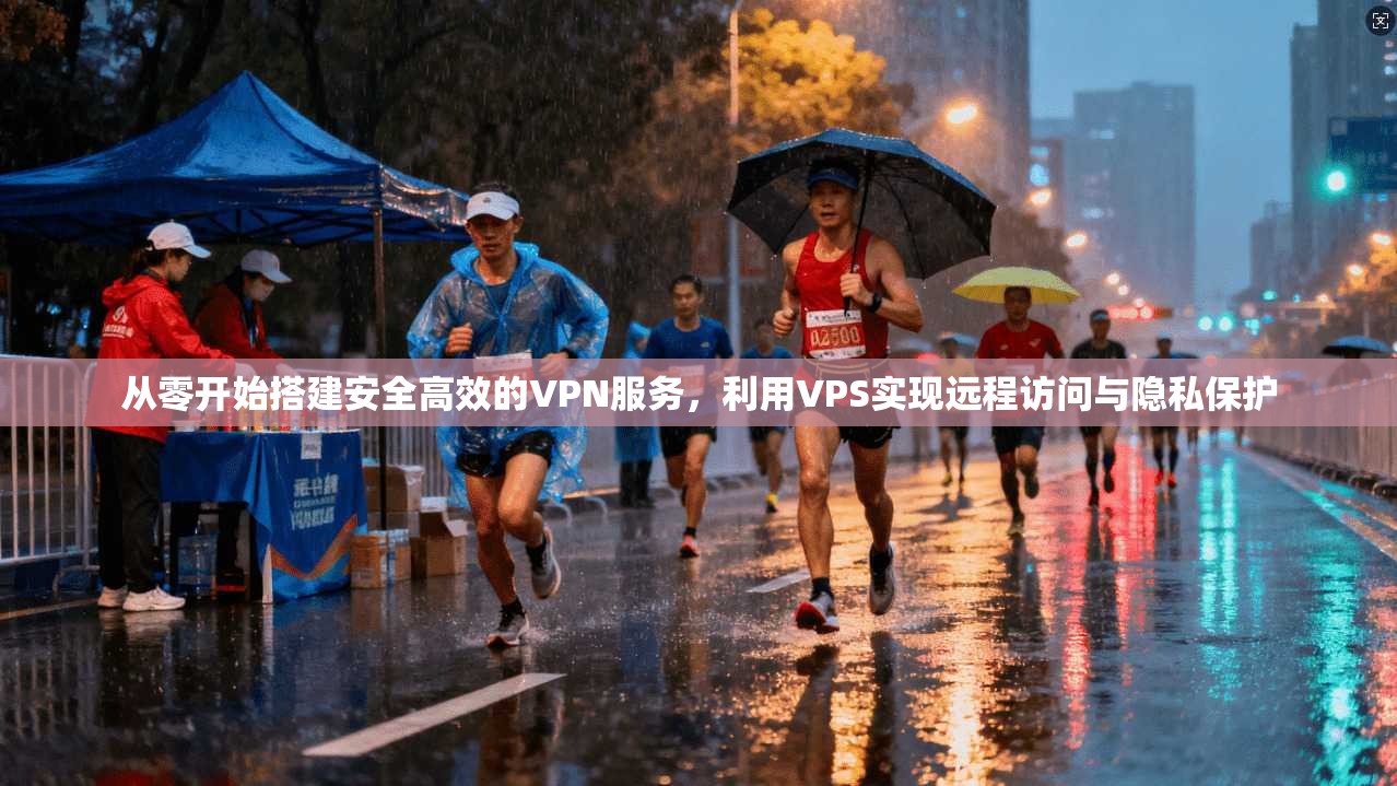 从零开始搭建安全高效的VPN服务，利用VPS实现远程访问与隐私保护