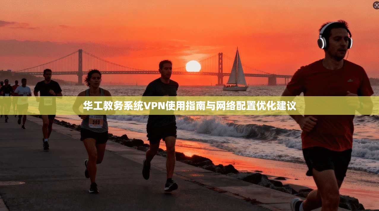华工教务系统VPN使用指南与网络配置优化建议