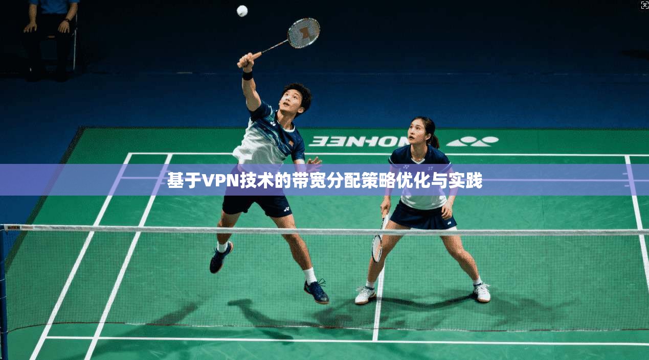基于VPN技术的带宽分配策略优化与实践