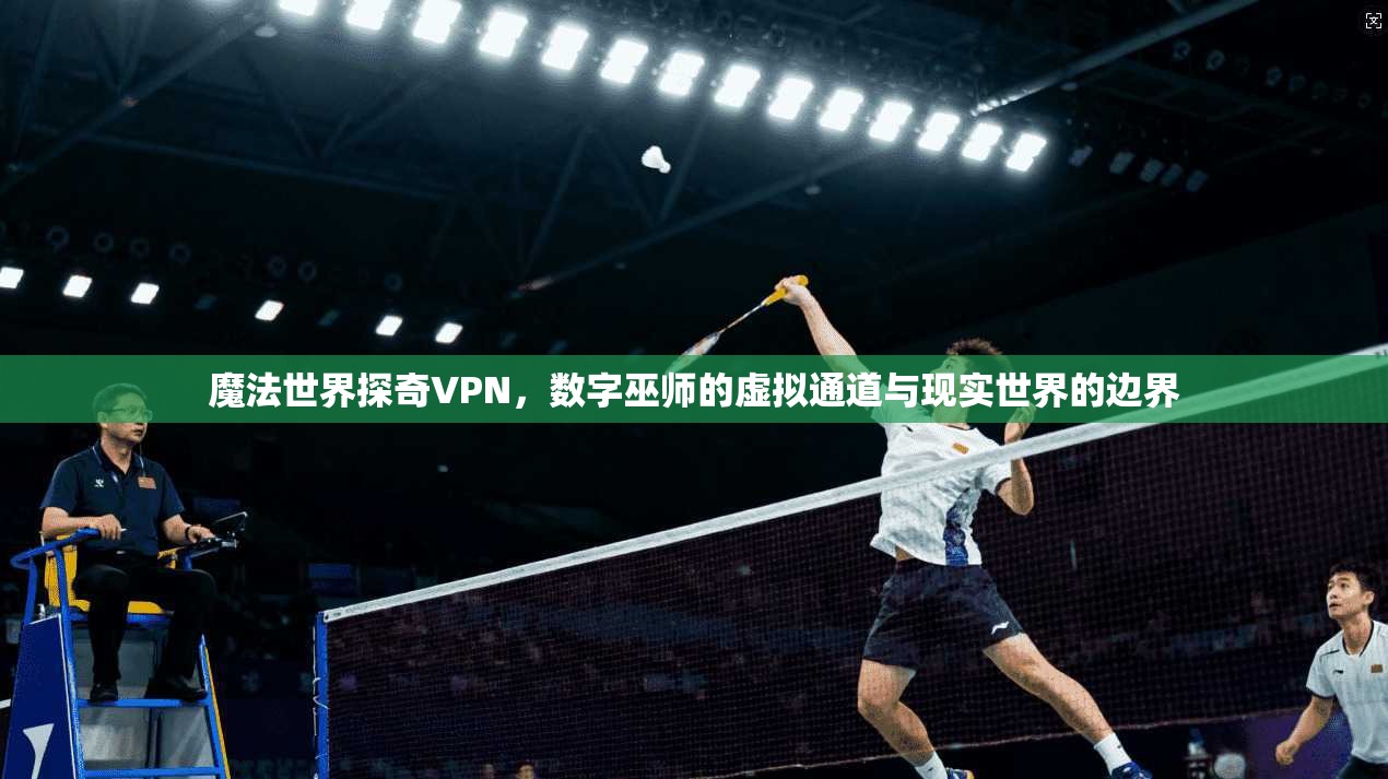 魔法世界探奇VPN，数字巫师的虚拟通道与现实世界的边界