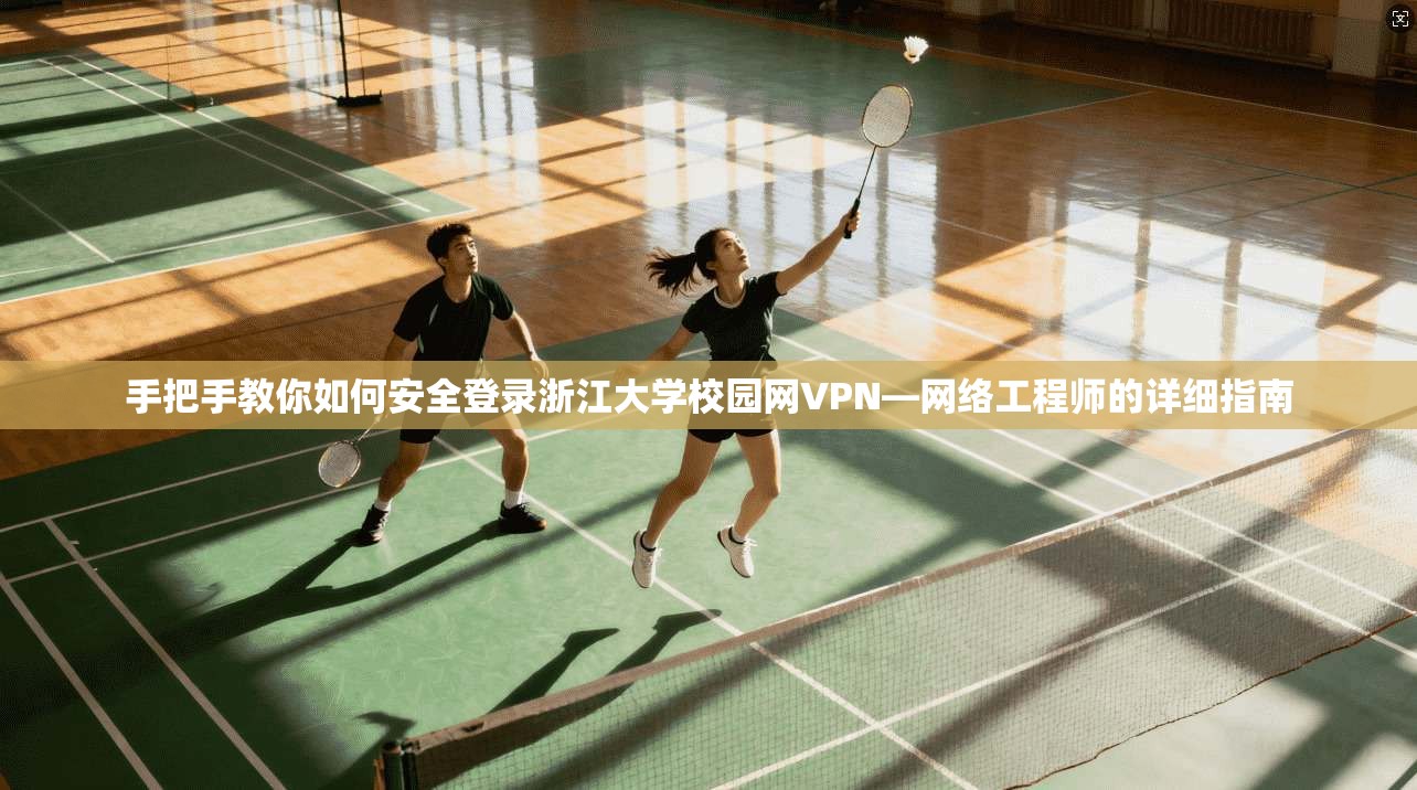 手把手教你如何安全登录浙江大学校园网VPN—网络工程师的详细指南