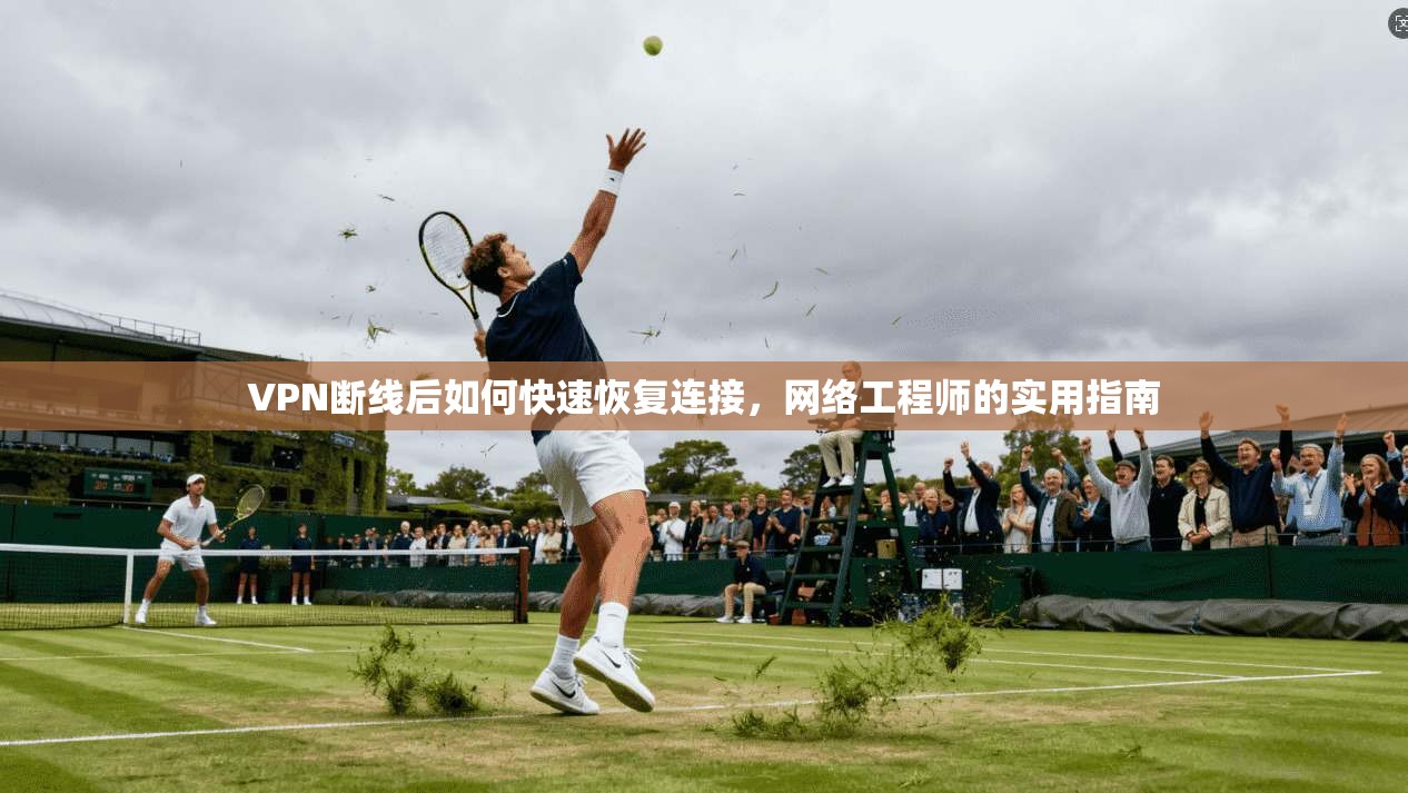 VPN断线后如何快速恢复连接，网络工程师的实用指南