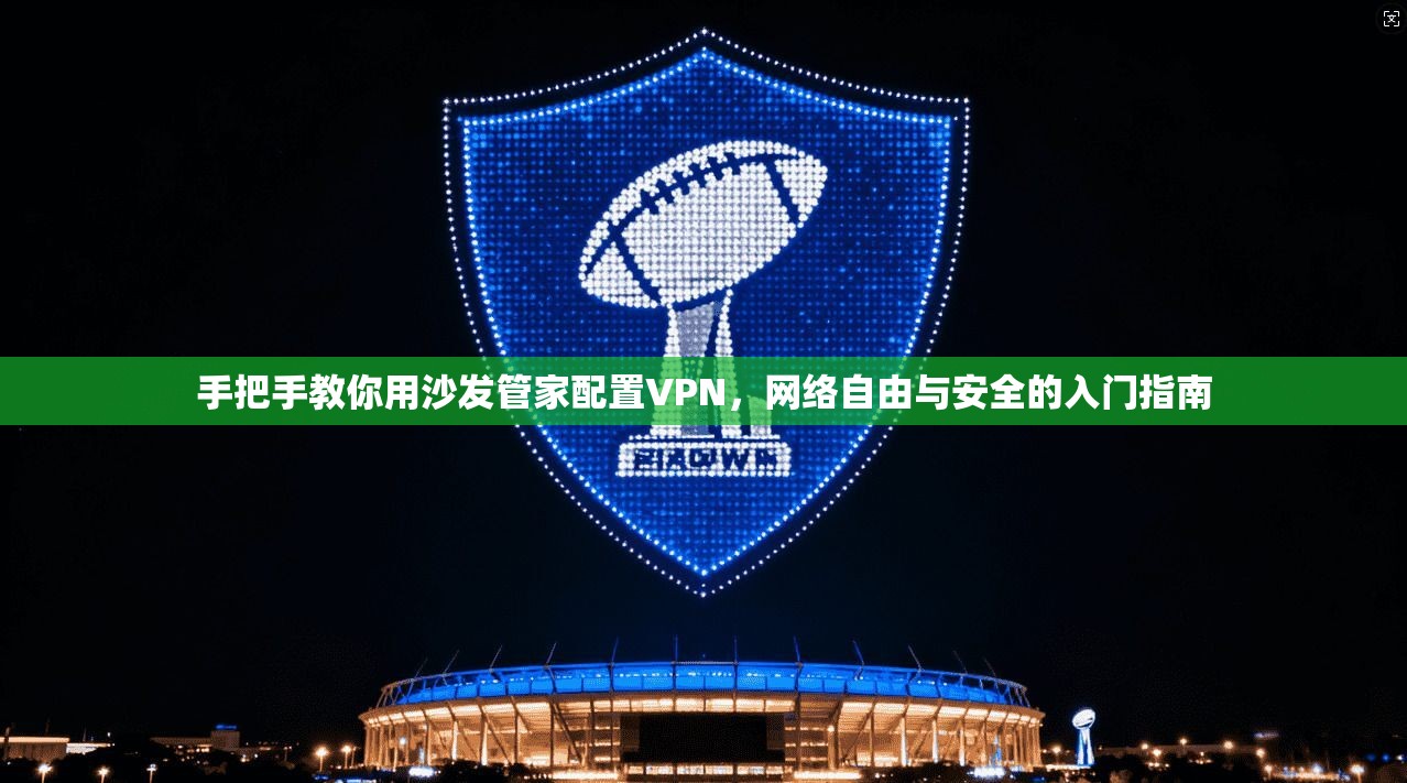 手把手教你用沙发管家配置VPN，网络自由与安全的入门指南