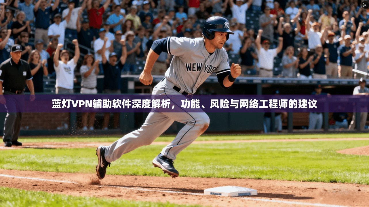 蓝灯VPN辅助软件深度解析，功能、风险与网络工程师的建议
