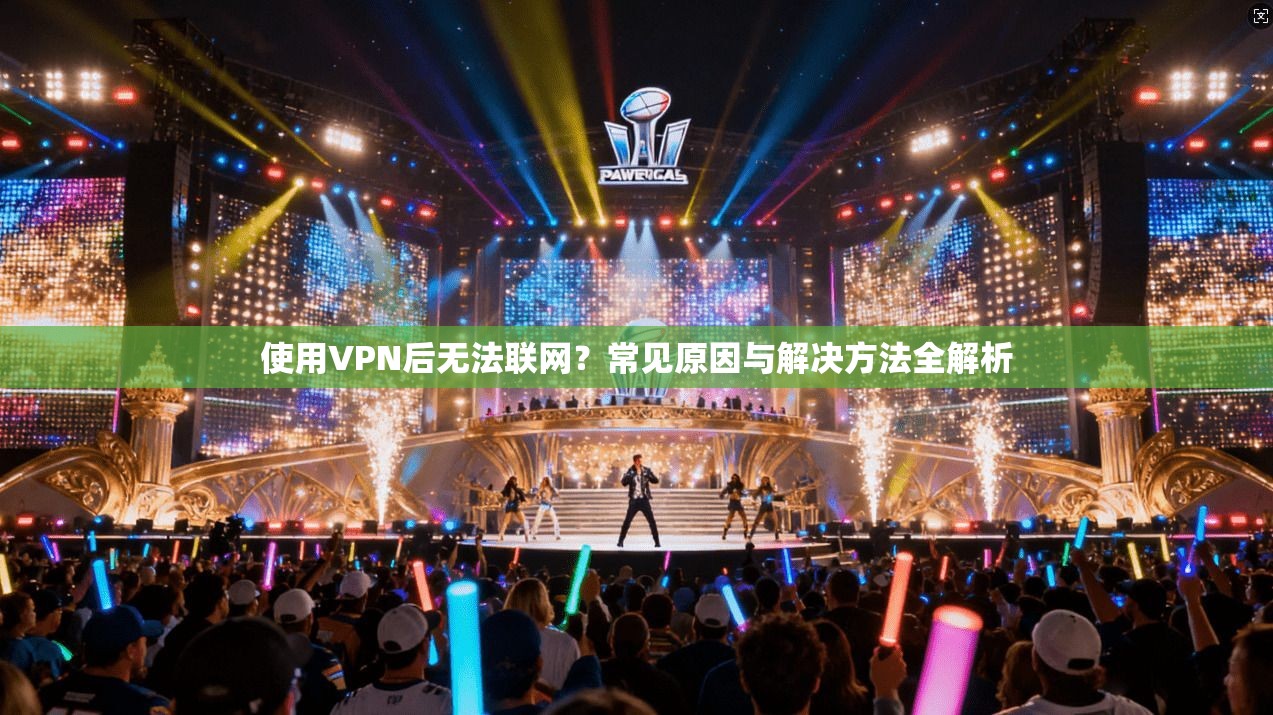 使用VPN后无法联网？常见原因与解决方法全解析