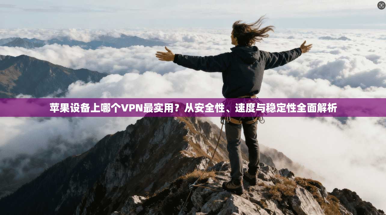 苹果设备上哪个VPN最实用？从安全性、速度与稳定性全面解析