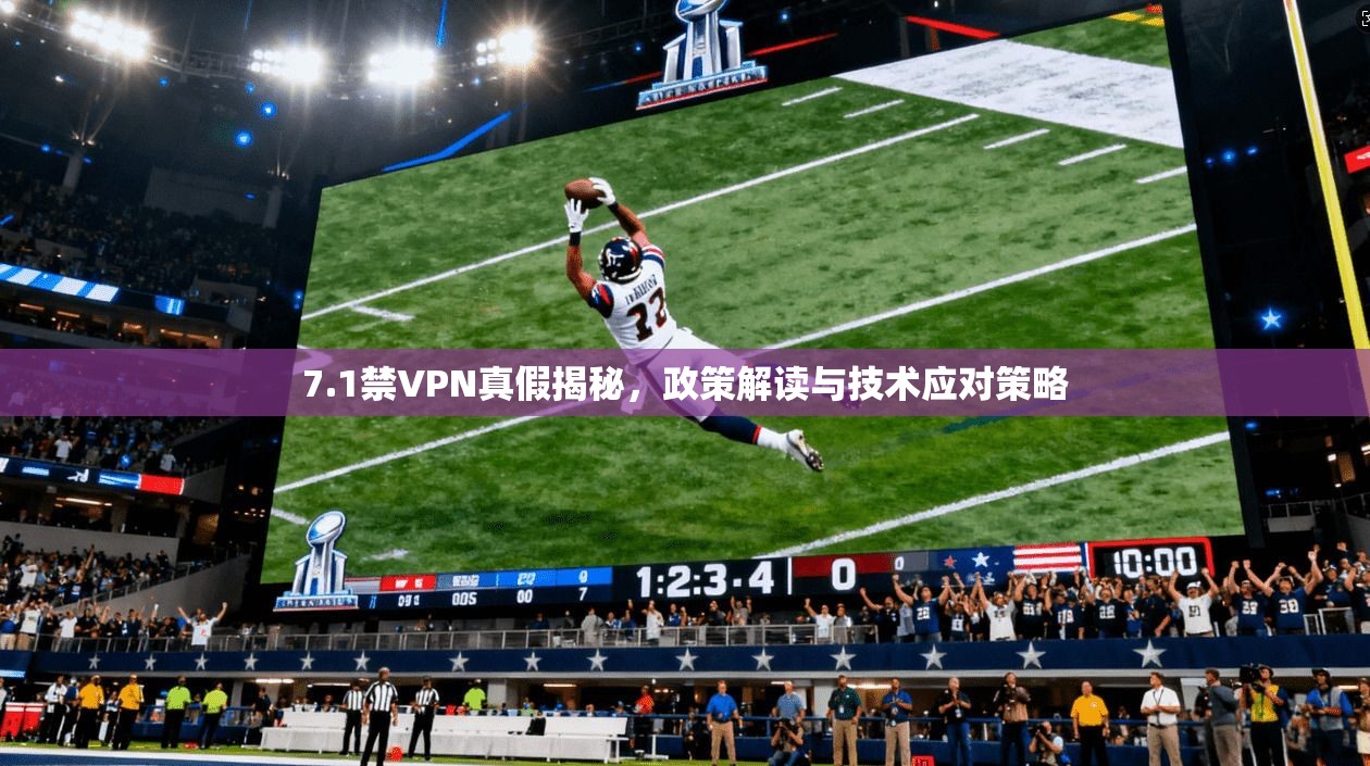 7.1禁VPN真假揭秘，政策解读与技术应对策略