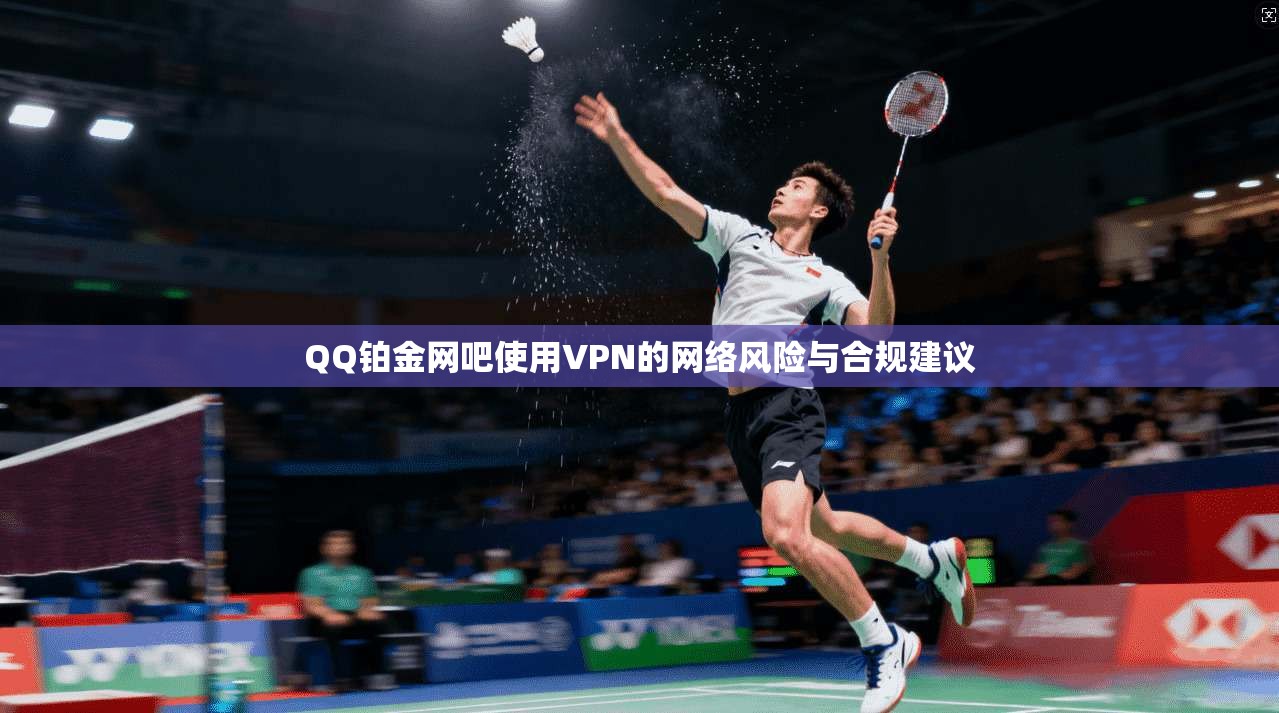 QQ铂金网吧使用VPN的网络风险与合规建议