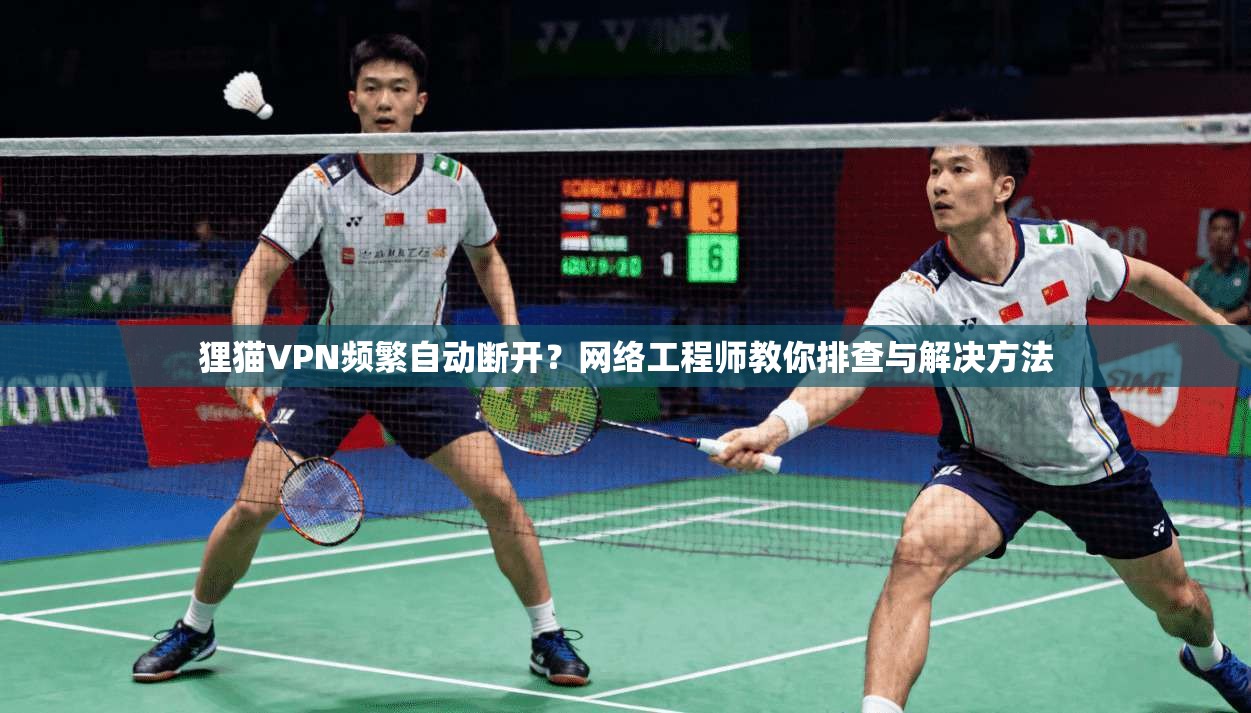 狸猫VPN频繁自动断开？网络工程师教你排查与解决方法