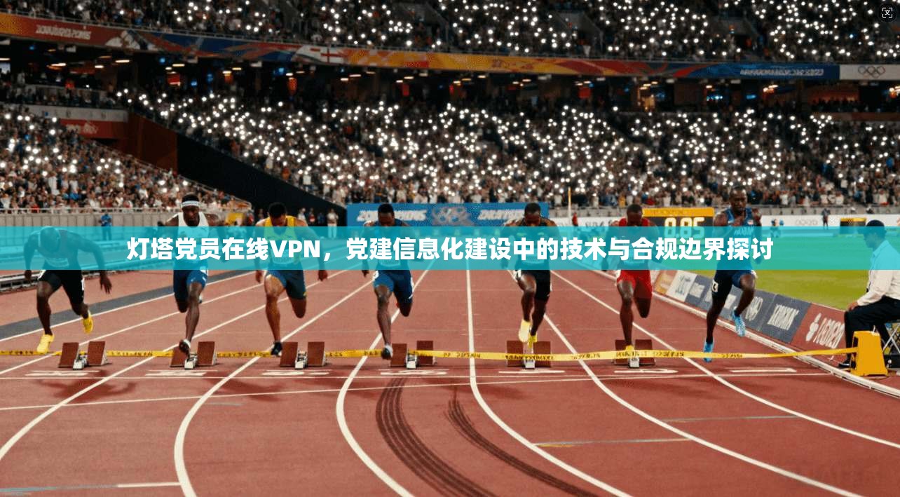 灯塔党员在线VPN，党建信息化建设中的技术与合规边界探讨