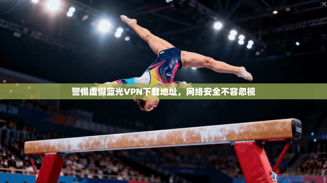 警惕虚假蓝光VPN下载地址，网络安全不容忽视
