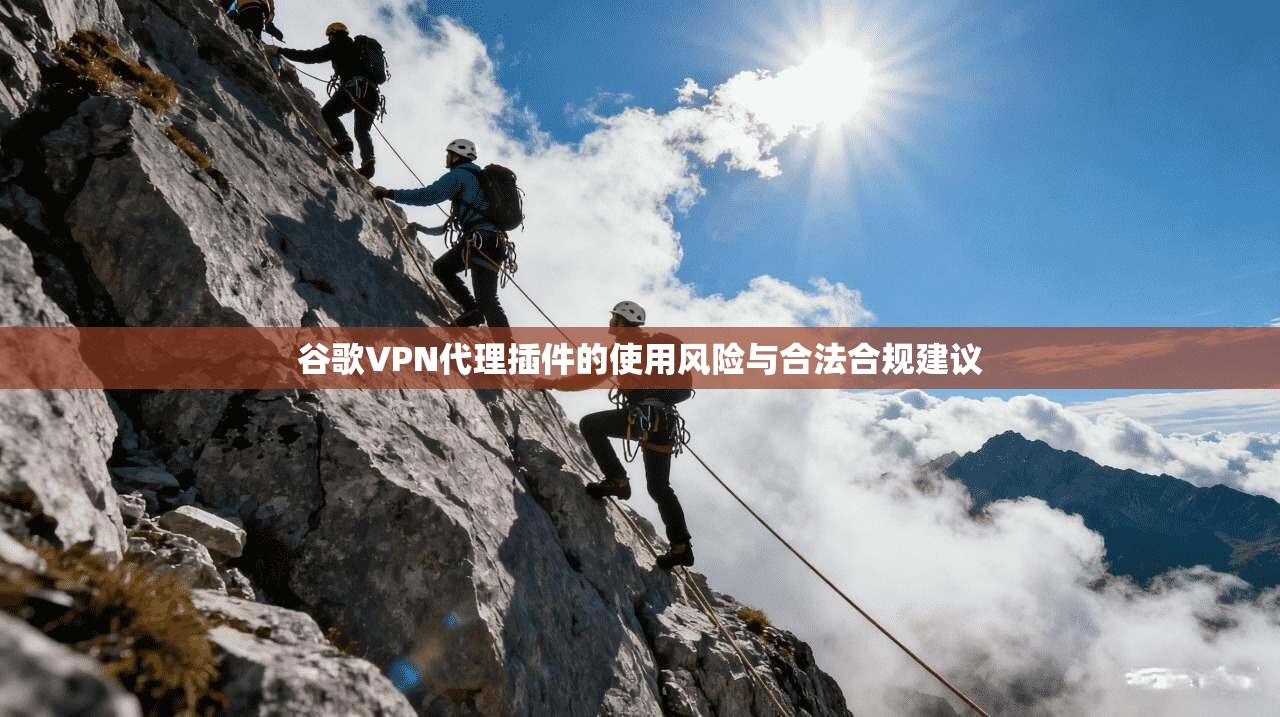 谷歌VPN代理插件的使用风险与合法合规建议