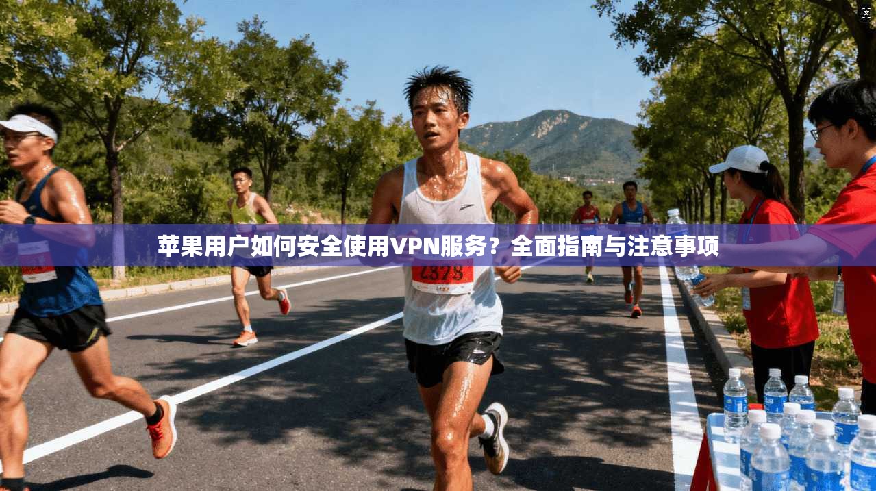 苹果用户如何安全使用VPN服务？全面指南与注意事项