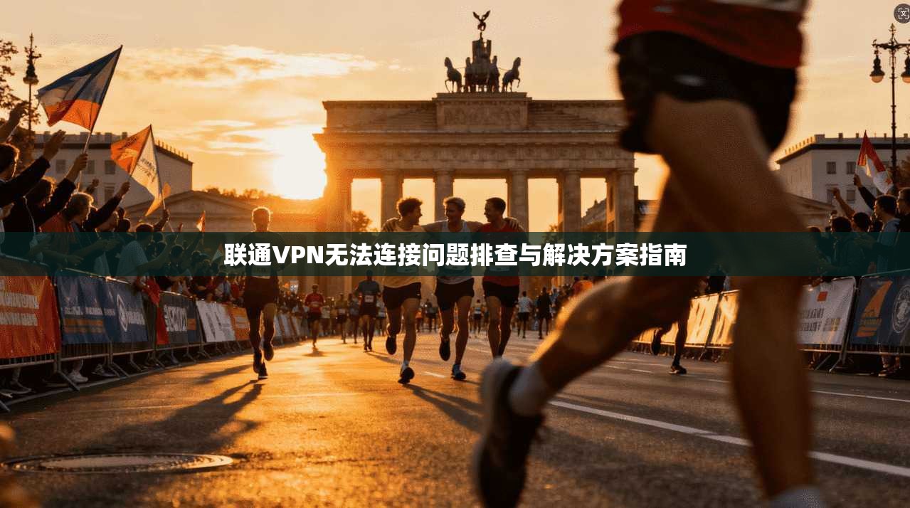联通VPN无法连接问题排查与解决方案指南