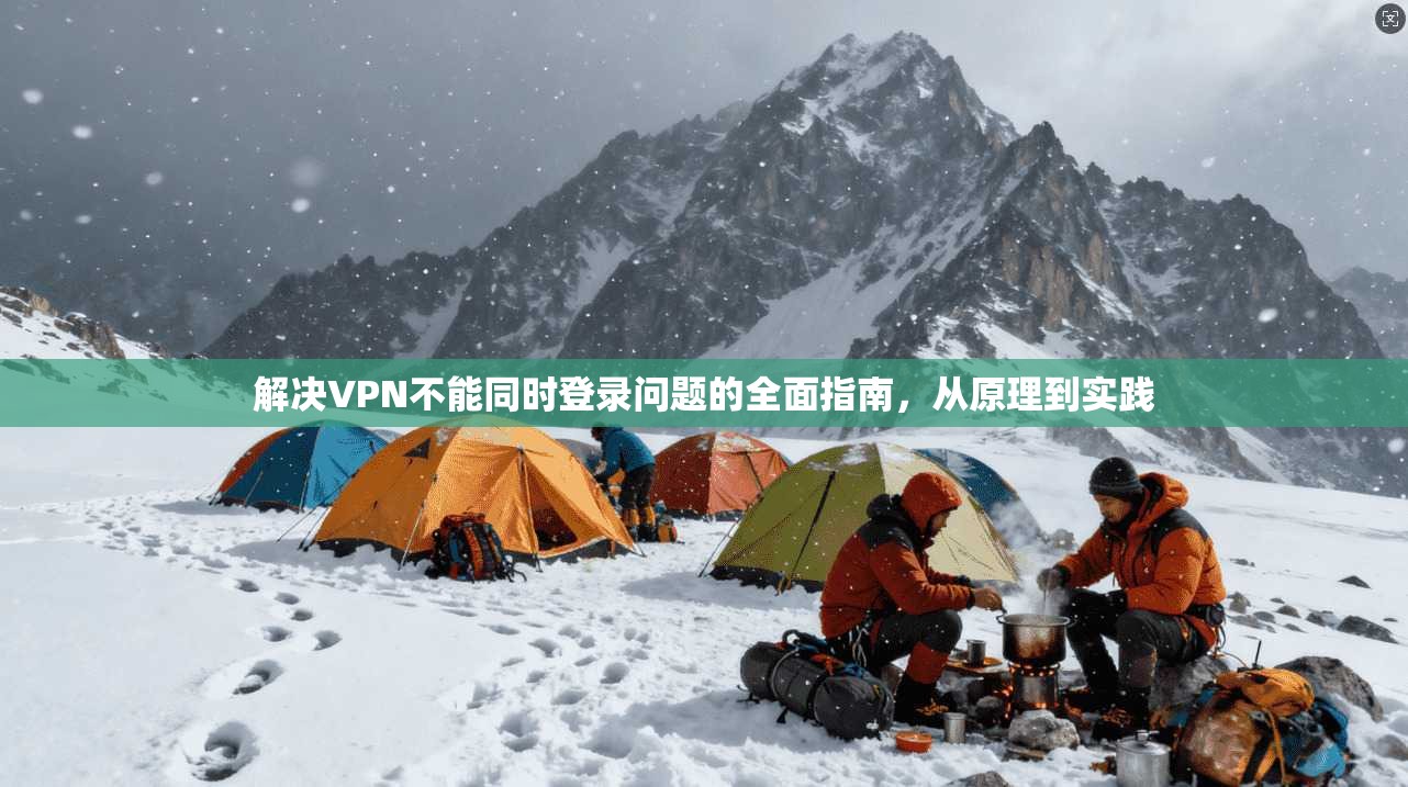 解决VPN不能同时登录问题的全面指南，从原理到实践