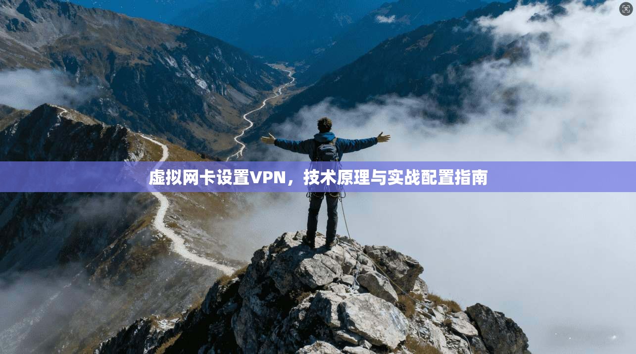 虚拟网卡设置VPN，技术原理与实战配置指南