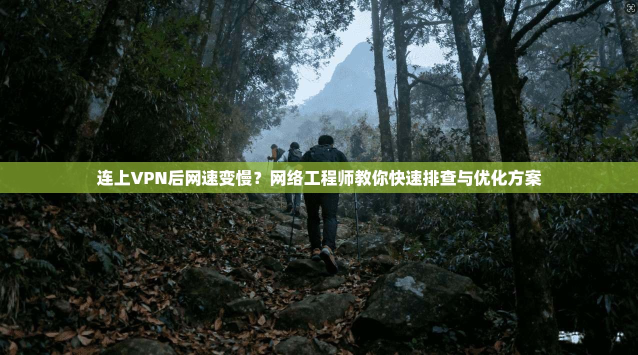 连上VPN后网速变慢？网络工程师教你快速排查与优化方案
