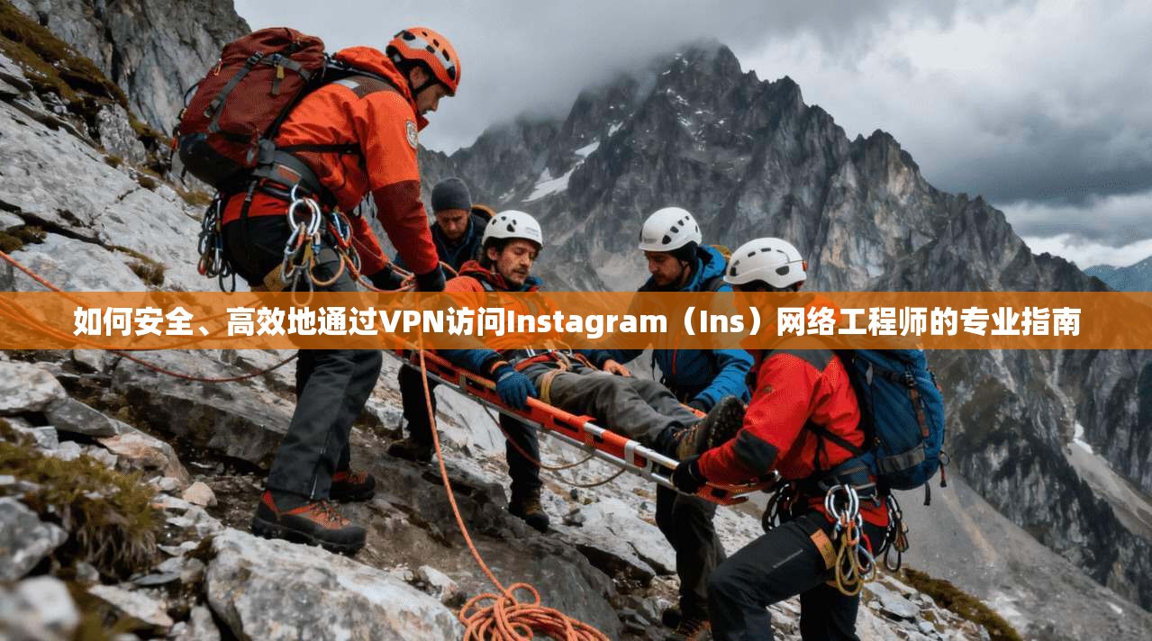 如何安全、高效地通过VPN访问Instagram（Ins）网络工程师的专业指南