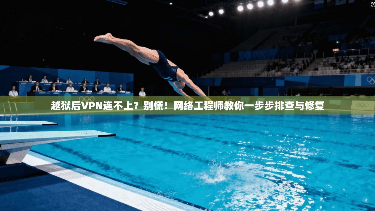 越狱后VPN连不上？别慌！网络工程师教你一步步排查与修复