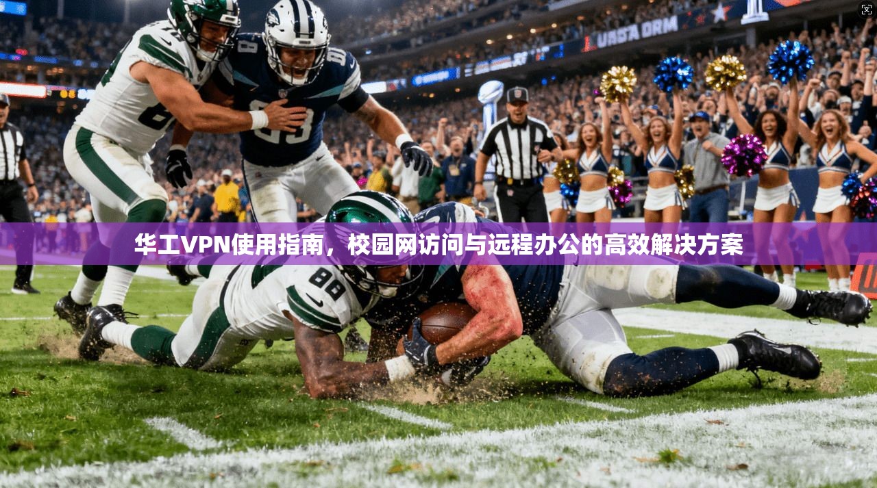 华工VPN使用指南，校园网访问与远程办公的高效解决方案