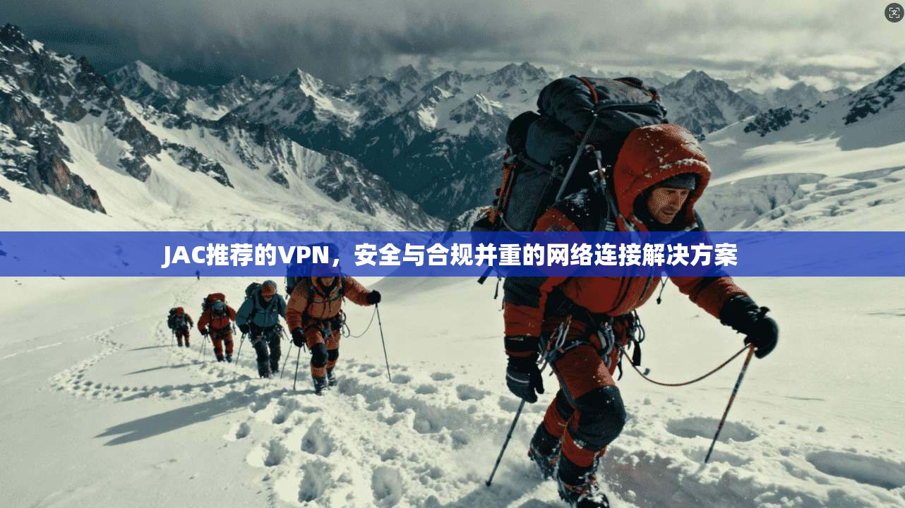 JAC推荐的VPN，安全与合规并重的网络连接解决方案