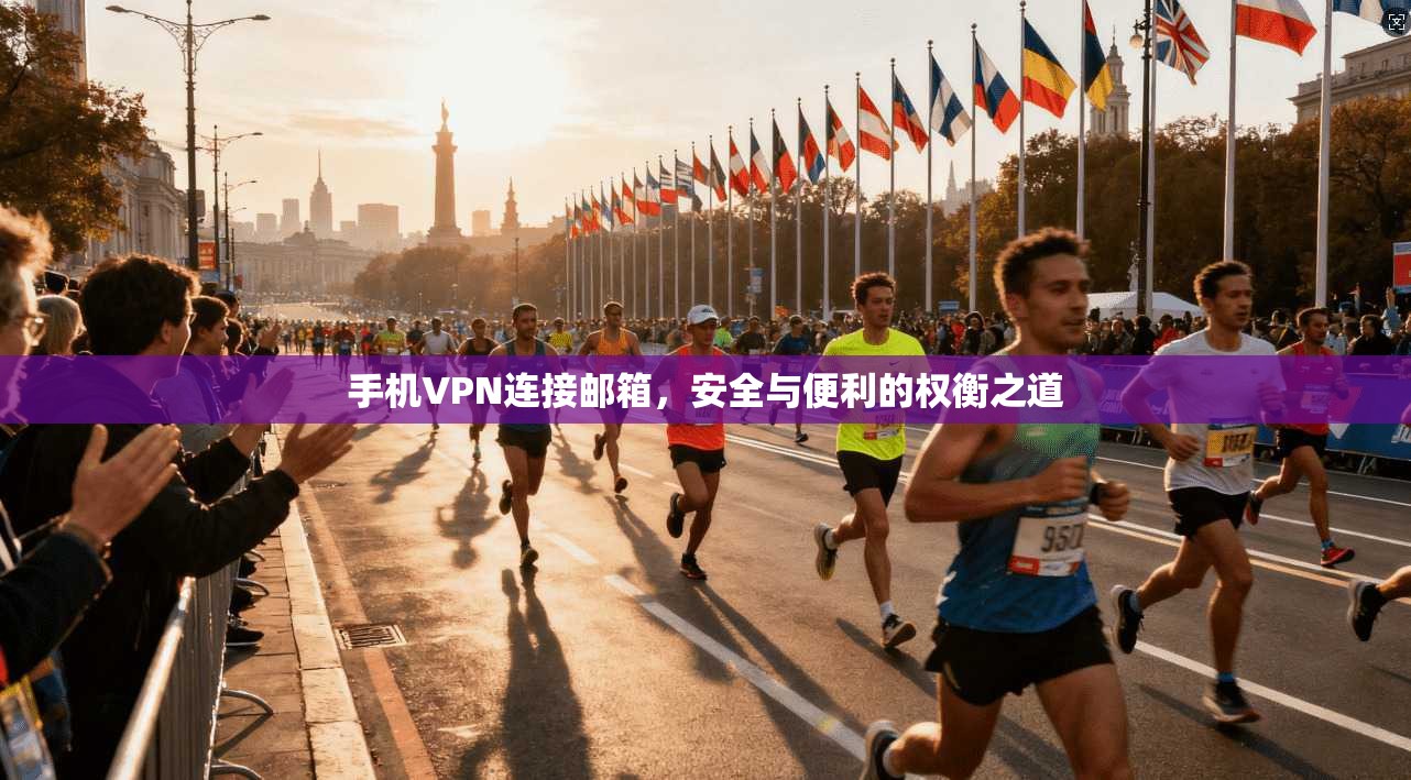 手机VPN连接邮箱，安全与便利的权衡之道