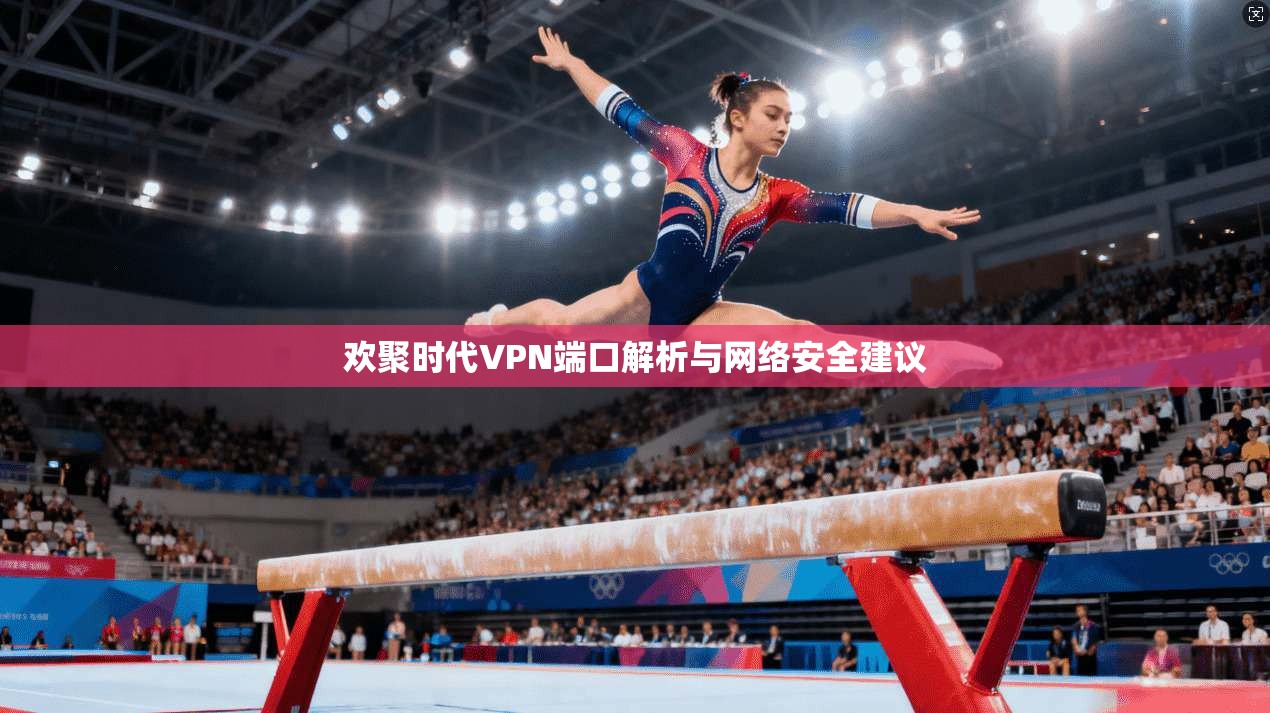 欢聚时代VPN端口解析与网络安全建议