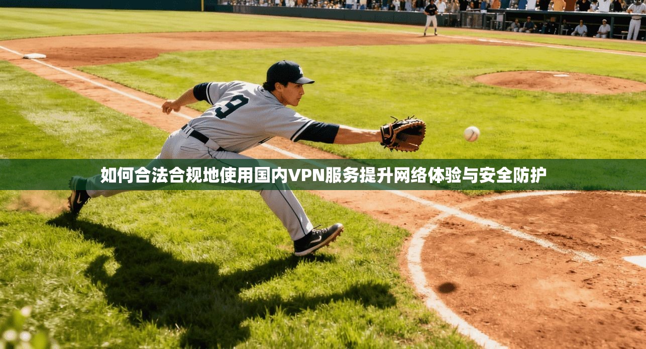 如何合法合规地使用国内VPN服务提升网络体验与安全防护