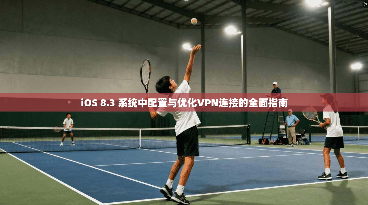 iOS 8.3 系统中配置与优化VPN连接的全面指南