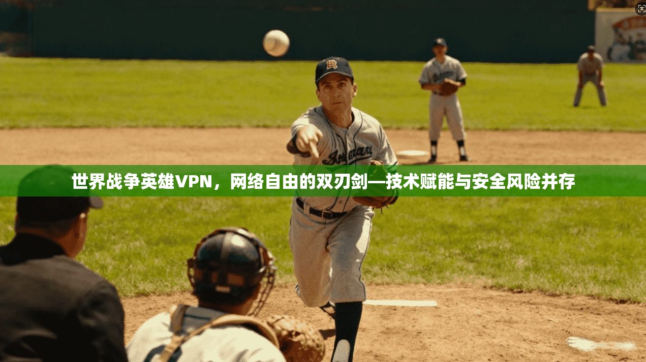 世界战争英雄VPN，网络自由的双刃剑—技术赋能与安全风险并存