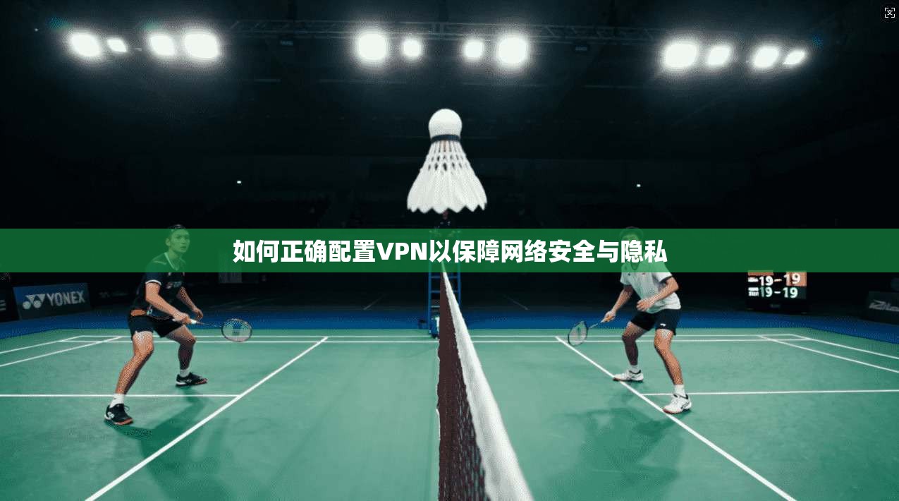如何正确配置VPN以保障网络安全与隐私