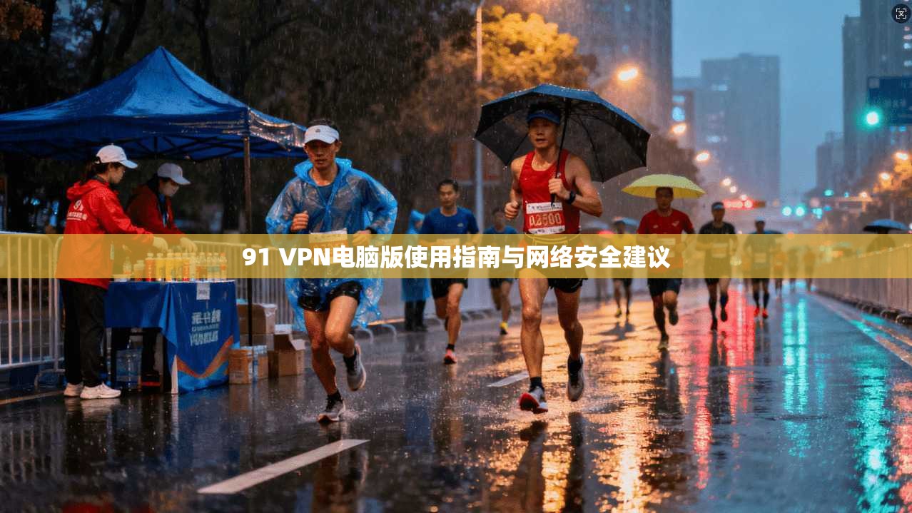 91 VPN电脑版使用指南与网络安全建议