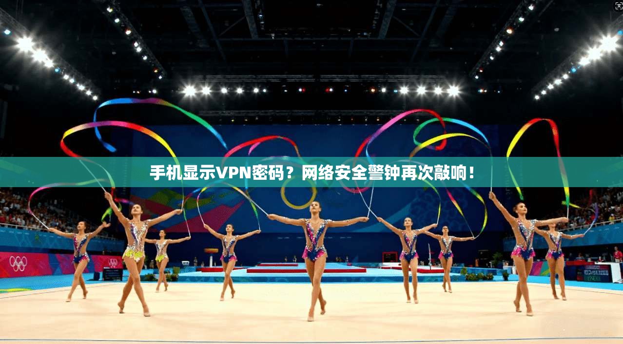 手机显示VPN密码？网络安全警钟再次敲响！
