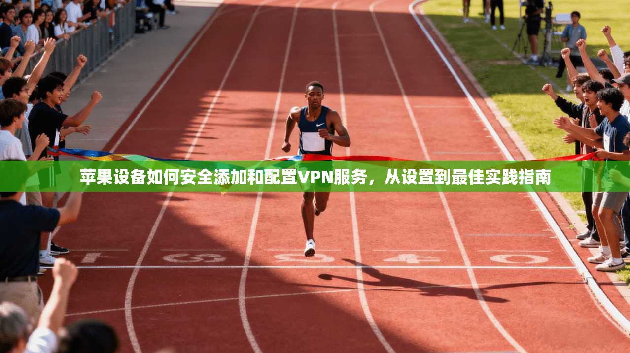 苹果设备如何安全添加和配置VPN服务，从设置到最佳实践指南