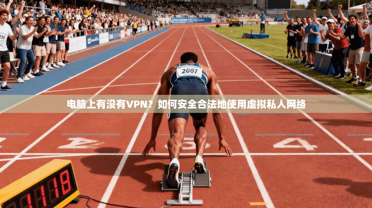 电脑上有没有VPN？如何安全合法地使用虚拟私人网络