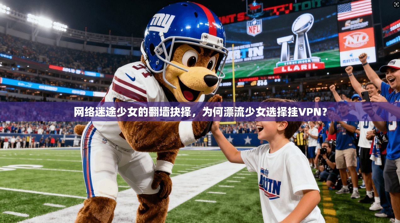 网络迷途少女的翻墙抉择，为何漂流少女选择挂VPN？