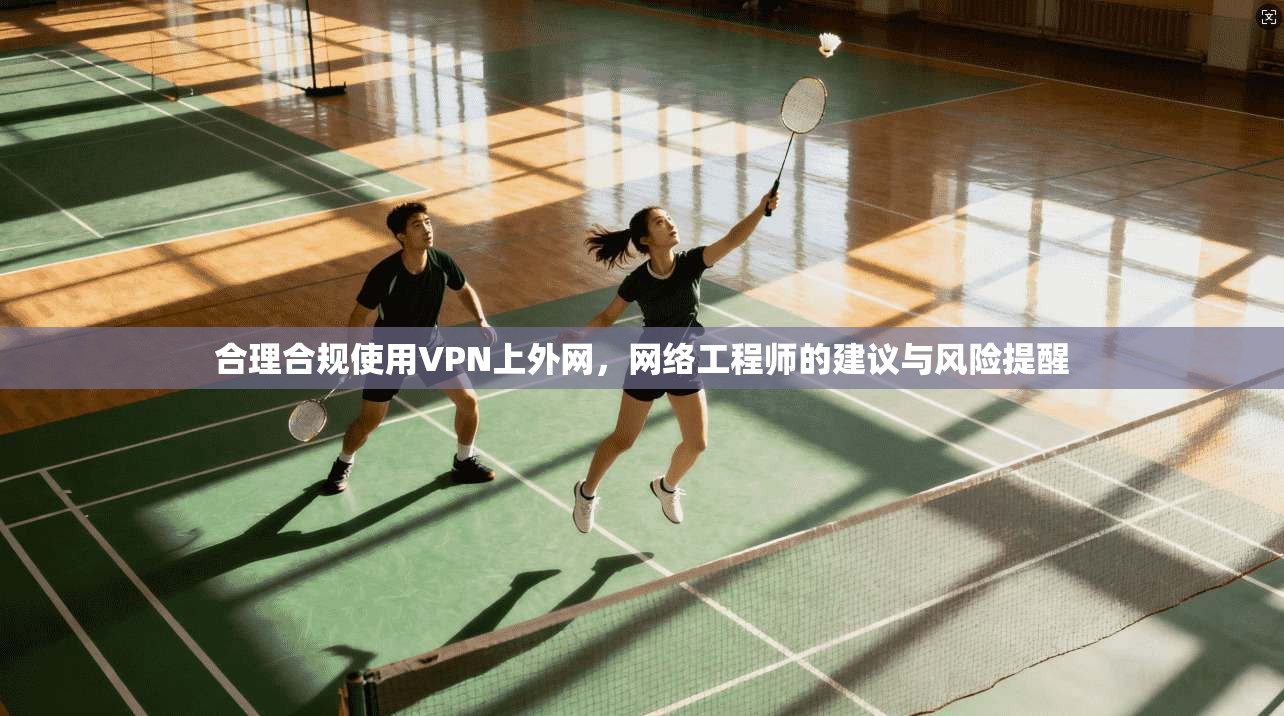 合理合规使用VPN上外网，网络工程师的建议与风险提醒