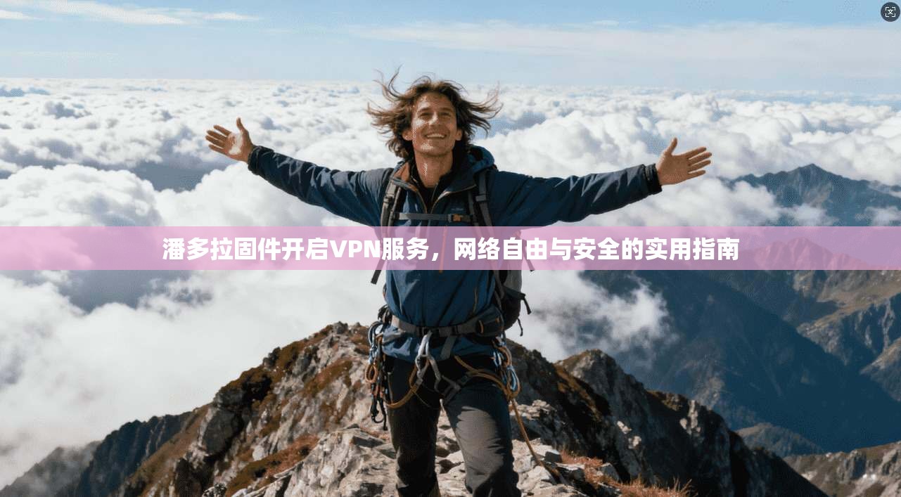 潘多拉固件开启VPN服务,网络自由与安全的实用指南 潘多拉固件开启VPN服务,网络自由与安全的实用指南