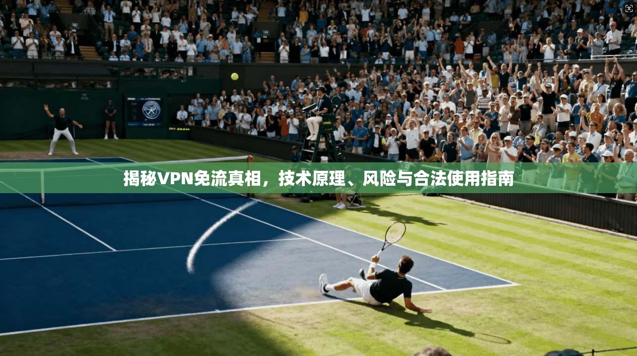揭秘VPN免流真相,技术原理、风险与合法使用指南 揭秘VPN免流真相,技术原理、风险与合法使用指南