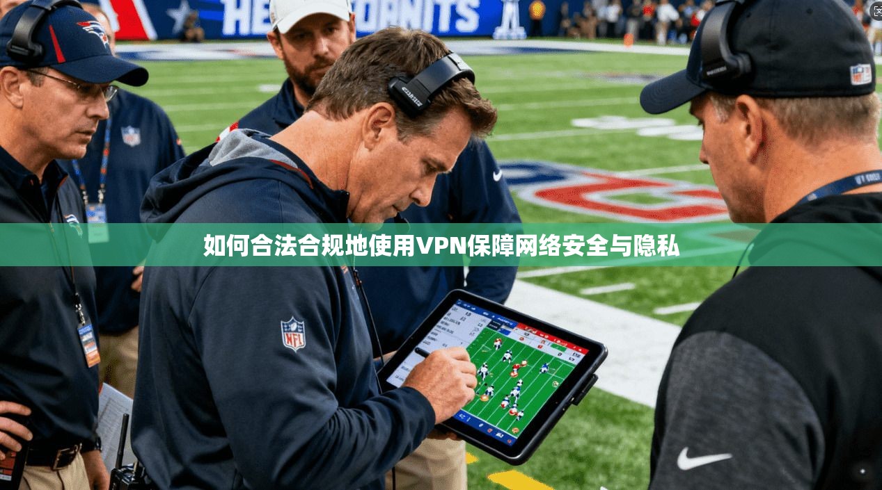如何合法合规地使用VPN保障网络安全与隐私